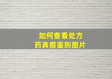 如何查看处方药真假鉴别图片