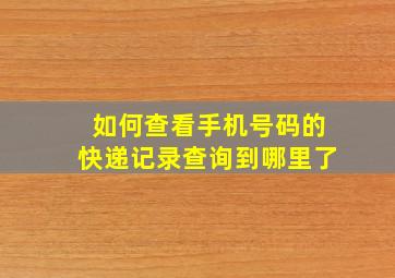 如何查看手机号码的快递记录查询到哪里了