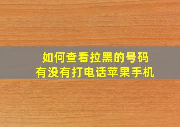 如何查看拉黑的号码有没有打电话苹果手机