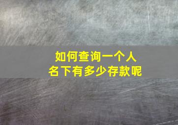 如何查询一个人名下有多少存款呢