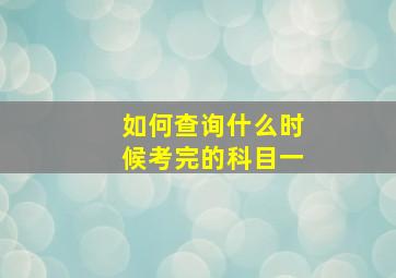 如何查询什么时候考完的科目一