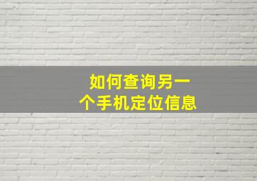 如何查询另一个手机定位信息