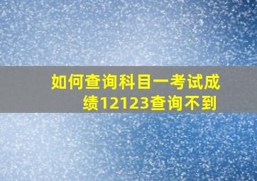 如何查询科目一考试成绩12123查询不到