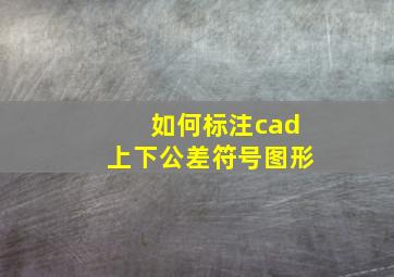 如何标注cad上下公差符号图形