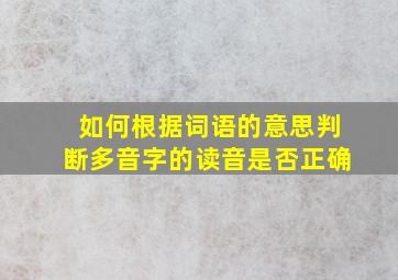 如何根据词语的意思判断多音字的读音是否正确