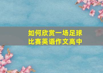 如何欣赏一场足球比赛英语作文高中