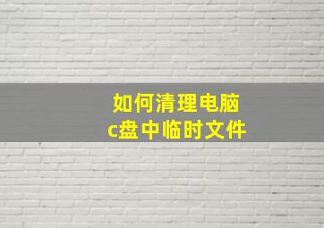 如何清理电脑c盘中临时文件