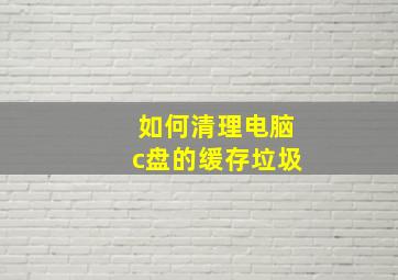 如何清理电脑c盘的缓存垃圾