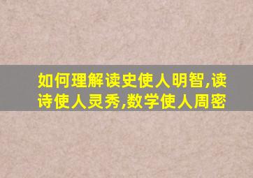 如何理解读史使人明智,读诗使人灵秀,数学使人周密