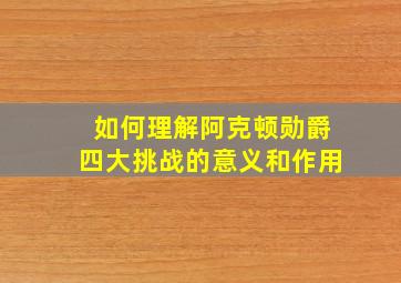 如何理解阿克顿勋爵四大挑战的意义和作用