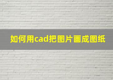 如何用cad把图片画成图纸