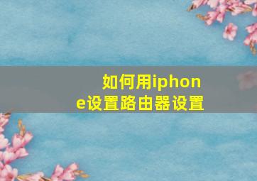 如何用iphone设置路由器设置