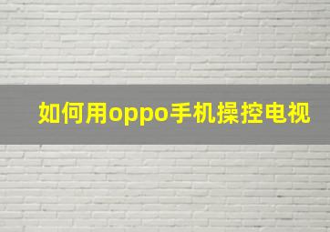 如何用oppo手机操控电视