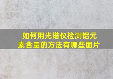 如何用光谱仪检测铝元素含量的方法有哪些图片