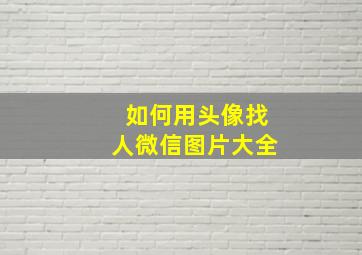 如何用头像找人微信图片大全