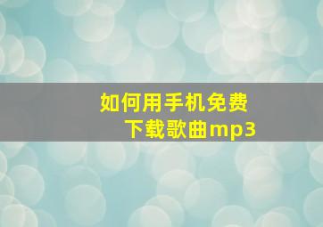 如何用手机免费下载歌曲mp3