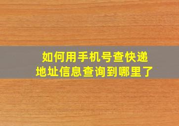 如何用手机号查快递地址信息查询到哪里了