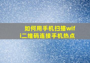 如何用手机扫描wifi二维码连接手机热点