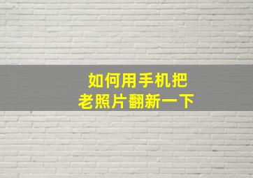 如何用手机把老照片翻新一下