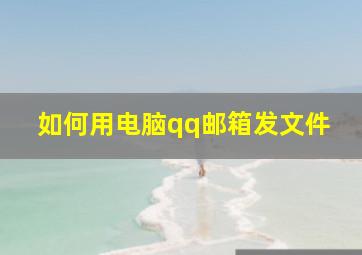 如何用电脑qq邮箱发文件