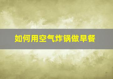 如何用空气炸锅做早餐