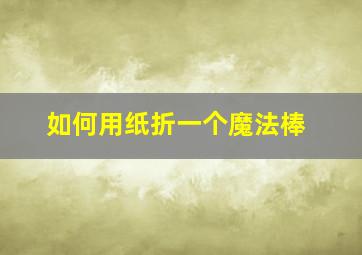 如何用纸折一个魔法棒