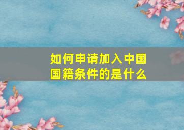 如何申请加入中国国籍条件的是什么