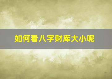 如何看八字财库大小呢