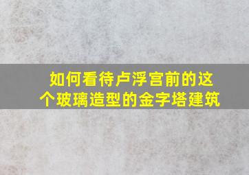 如何看待卢浮宫前的这个玻璃造型的金字塔建筑