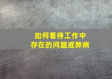 如何看待工作中存在的问题或弊病