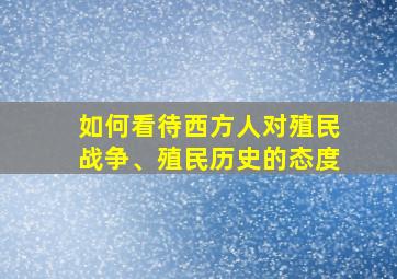 如何看待西方人对殖民战争、殖民历史的态度