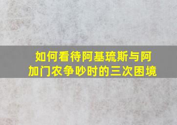 如何看待阿基琉斯与阿加门农争吵时的三次困境