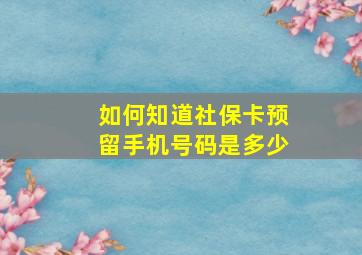 如何知道社保卡预留手机号码是多少