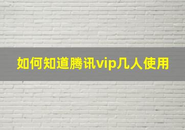 如何知道腾讯vip几人使用