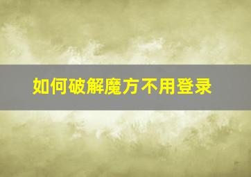 如何破解魔方不用登录