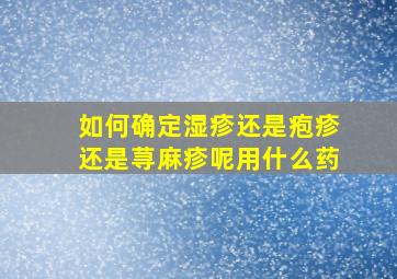 如何确定湿疹还是疱疹还是荨麻疹呢用什么药