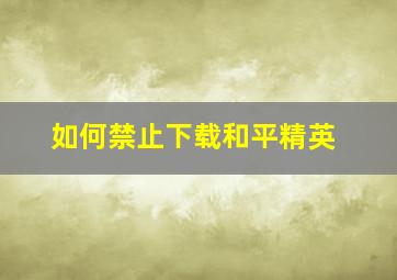 如何禁止下载和平精英