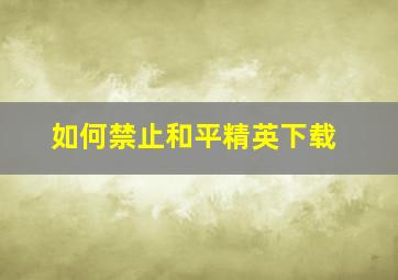 如何禁止和平精英下载