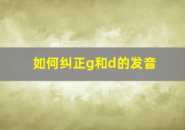 如何纠正g和d的发音