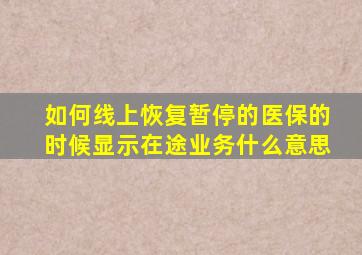 如何线上恢复暂停的医保的时候显示在途业务什么意思