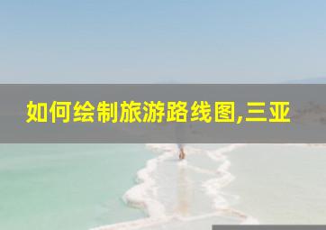 如何绘制旅游路线图,三亚