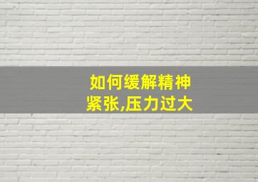 如何缓解精神紧张,压力过大