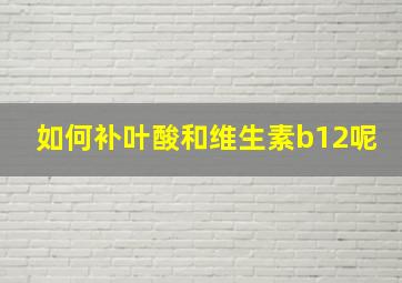 如何补叶酸和维生素b12呢