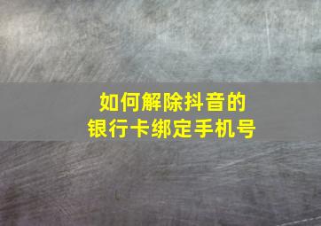 如何解除抖音的银行卡绑定手机号