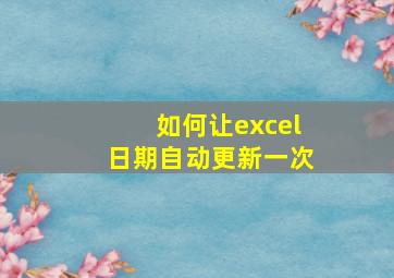 如何让excel日期自动更新一次