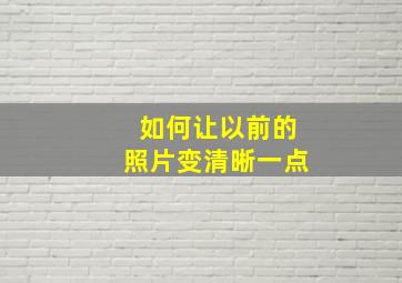 如何让以前的照片变清晰一点