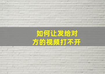 如何让发给对方的视频打不开