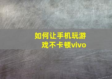 如何让手机玩游戏不卡顿vivo