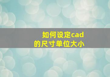 如何设定cad的尺寸单位大小