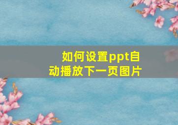 如何设置ppt自动播放下一页图片